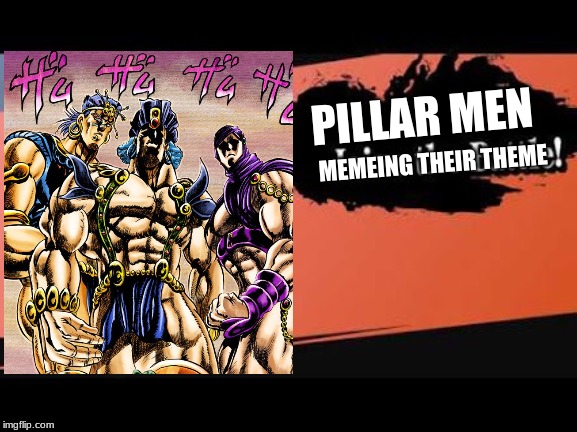 Pillar men For smash | PILLAR MEN; MEMEING THEIR THEME | image tagged in super smash bros,jojo's bizarre adventure | made w/ Imgflip meme maker