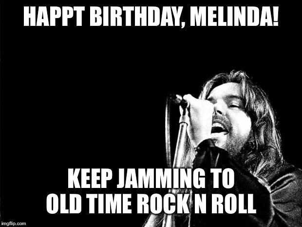 Bob Seger Quote | HAPPT BIRTHDAY, MELINDA! KEEP JAMMING TO OLD TIME ROCK N ROLL | image tagged in bob seger quote | made w/ Imgflip meme maker