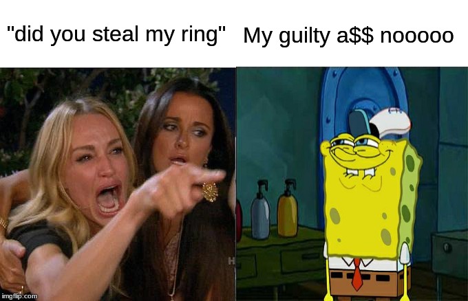 Woman Yelling At Cat | "did you steal my ring"; My guilty a$$ nooooo | image tagged in memes,woman yelling at cat | made w/ Imgflip meme maker