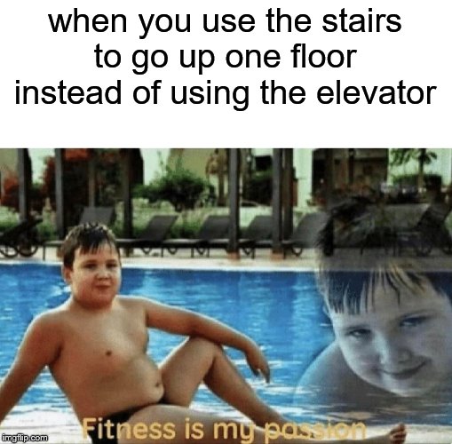 Fitness is my passion | when you use the stairs to go up one floor instead of using the elevator | image tagged in fitness is my passion | made w/ Imgflip meme maker