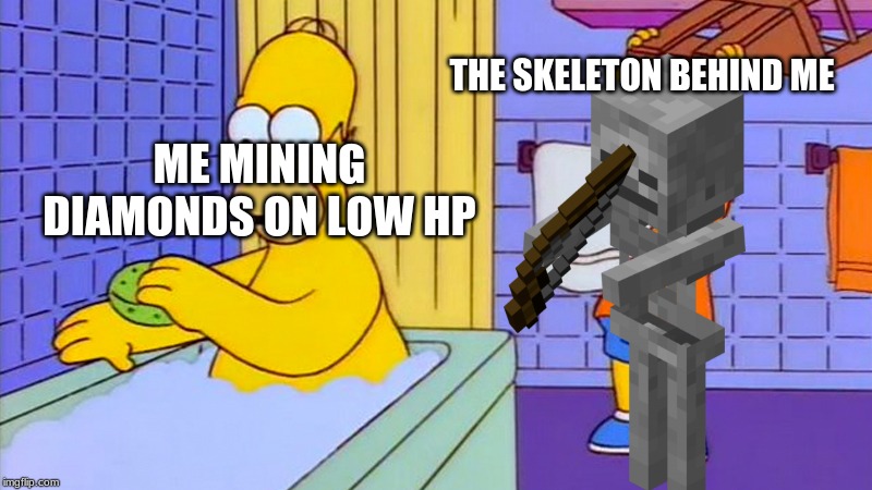 bart hitting homer with a chair | THE SKELETON BEHIND ME; ME MINING DIAMONDS ON LOW HP | image tagged in bart hitting homer with a chair | made w/ Imgflip meme maker