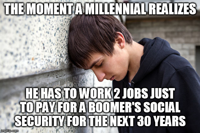 Sad Millennial | THE MOMENT A MILLENNIAL REALIZES; HE HAS TO WORK 2 JOBS JUST TO PAY FOR A BOOMER'S SOCIAL SECURITY FOR THE NEXT 30 YEARS | image tagged in ok boomer | made w/ Imgflip meme maker