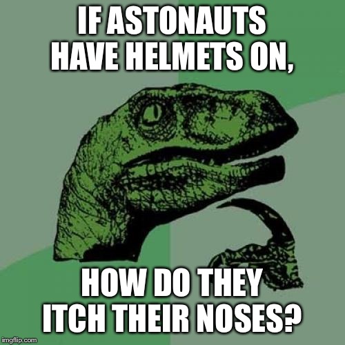 Philosoraptor | IF ASTONAUTS HAVE HELMETS ON, HOW DO THEY ITCH THEIR NOSES? | image tagged in memes,philosoraptor | made w/ Imgflip meme maker