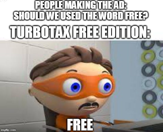 PEOPLE MAKING THE AD: SHOULD WE USED THE WORD FREE? TURBOTAX FREE EDITION:; FREE | image tagged in totally unfunny | made w/ Imgflip meme maker