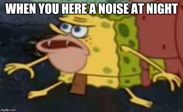 Spongegar | WHEN YOU HERE A NOISE AT NIGHT | image tagged in memes,spongegar | made w/ Imgflip meme maker