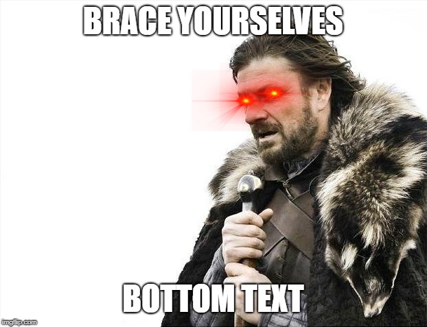 Brace Yourselves X is Coming | BRACE YOURSELVES; BOTTOM TEXT | image tagged in memes,brace yourselves x is coming | made w/ Imgflip meme maker