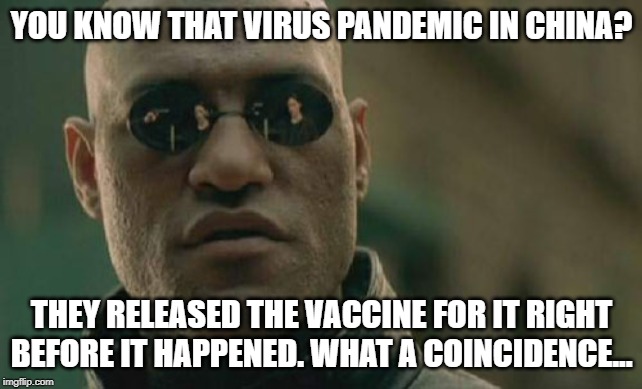 Matrix Morpheus Meme | YOU KNOW THAT VIRUS PANDEMIC IN CHINA? THEY RELEASED THE VACCINE FOR IT RIGHT BEFORE IT HAPPENED. WHAT A COINCIDENCE... | image tagged in memes,matrix morpheus | made w/ Imgflip meme maker