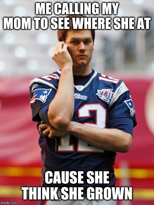 Brady phone call | ME CALLING MY MOM TO SEE WHERE SHE AT; CAUSE SHE THINK SHE GROWN | image tagged in brady phone call | made w/ Imgflip meme maker