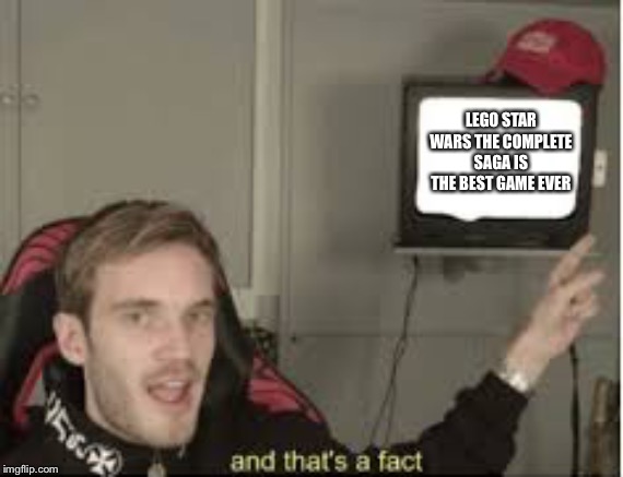 And thats a fact | LEGO STAR WARS THE COMPLETE SAGA IS THE BEST GAME EVER | image tagged in and thats a fact | made w/ Imgflip meme maker
