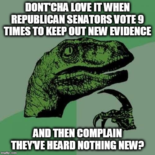 Republican logic | DONT'CHA LOVE IT WHEN REPUBLICAN SENATORS VOTE 9 TIMES TO KEEP OUT NEW EVIDENCE; AND THEN COMPLAIN THEY'VE HEARD NOTHING NEW? | image tagged in memes,philosoraptor,republicans,senators,evidence,impeachment | made w/ Imgflip meme maker