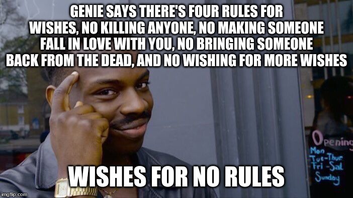 Is it possible? | GENIE SAYS THERE'S FOUR RULES FOR WISHES, NO KILLING ANYONE, NO MAKING SOMEONE FALL IN LOVE WITH YOU, NO BRINGING SOMEONE BACK FROM THE DEAD, AND NO WISHING FOR MORE WISHES; WISHES FOR NO RULES | image tagged in memes,roll safe think about it | made w/ Imgflip meme maker