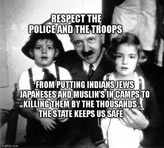 hitler children | RESPECT THE POLICE AND THE TROOPS; FROM PUTTING INDIANS JEWS JAPANESES AND MUSLIN'S IN CAMPS TO KILLING THEM BY THE THOUSANDS .    
        THE STATE KEEPS US SAFE | image tagged in hitler children | made w/ Imgflip meme maker