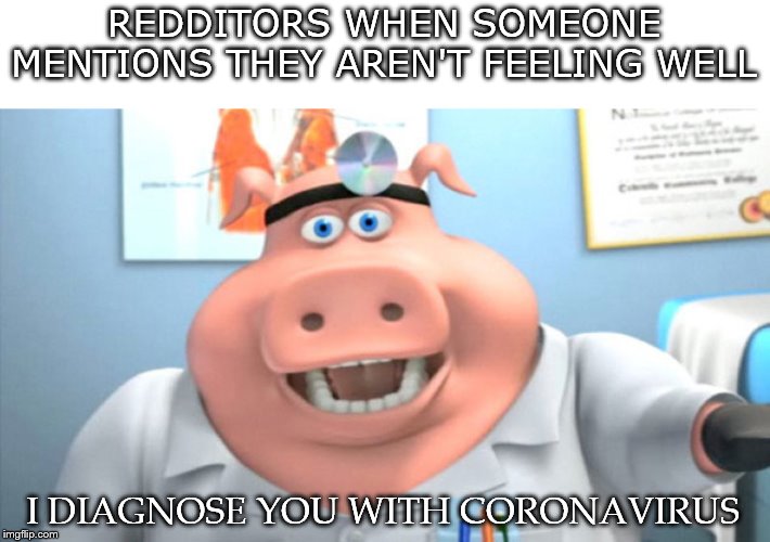 My my my my corona | REDDITORS WHEN SOMEONE MENTIONS THEY AREN'T FEELING WELL; I DIAGNOSE YOU WITH CORONAVIRUS | image tagged in i diagnose you with dead | made w/ Imgflip meme maker