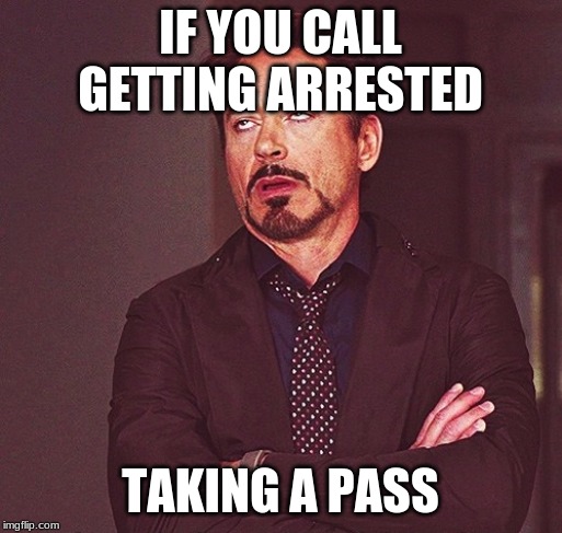 Robert Downey Jr rolling eyes | IF YOU CALL GETTING ARRESTED TAKING A PASS | image tagged in robert downey jr rolling eyes | made w/ Imgflip meme maker