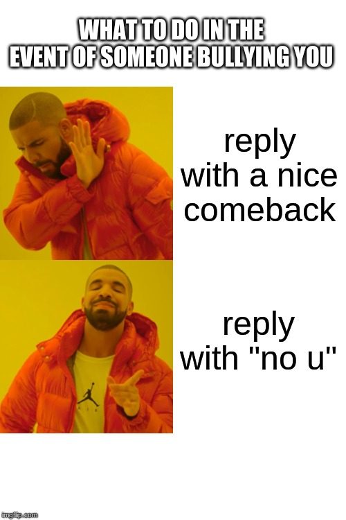 Drake Hotline Bling | WHAT TO DO IN THE EVENT OF SOMEONE BULLYING YOU; reply with a nice comeback; reply with "no u" | image tagged in memes,drake hotline bling | made w/ Imgflip meme maker