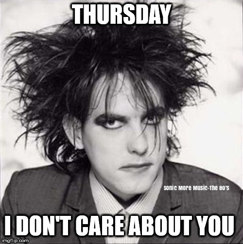 Robert Smith | THURSDAY; I DON'T CARE ABOUT YOU | image tagged in robert smith,the cure | made w/ Imgflip meme maker