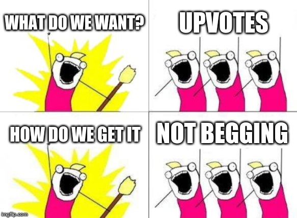 What Do We Want Meme | WHAT DO WE WANT? UPVOTES; NOT BEGGING; HOW DO WE GET IT | image tagged in memes,what do we want | made w/ Imgflip meme maker