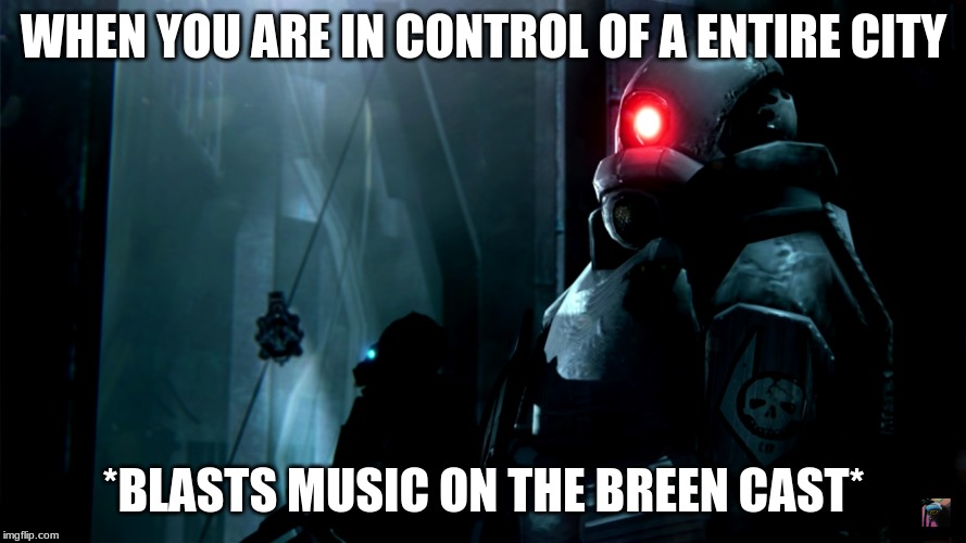 When you try to be cool | WHEN YOU ARE IN CONTROL OF A ENTIRE CITY; *BLASTS MUSIC ON THE BREEN CAST* | image tagged in half-life,meme | made w/ Imgflip meme maker