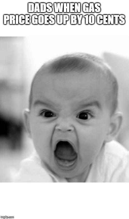 Angry Baby Meme | DADS WHEN GAS PRICE GOES UP BY 10 CENTS | image tagged in memes,angry baby | made w/ Imgflip meme maker