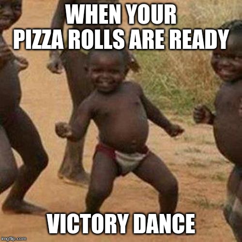 Third World Success Kid | WHEN YOUR PIZZA ROLLS ARE READY; VICTORY DANCE | image tagged in memes,third world success kid | made w/ Imgflip meme maker