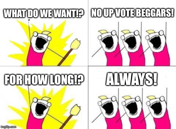 What Do We Want Meme | WHAT DO WE WANT!? NO UP VOTE BEGGARS! FOR HOW LONG!? ALWAYS! | image tagged in memes,what do we want | made w/ Imgflip meme maker