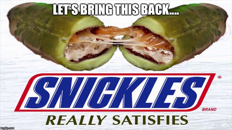 LET’S BRING THIS BACK.... | image tagged in pickles,snickers | made w/ Imgflip meme maker