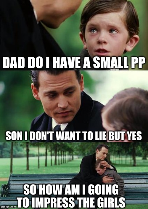 Finding Neverland Meme | DAD DO I HAVE A SMALL PP; SON I DON'T WANT TO LIE BUT YES; SO HOW AM I GOING TO IMPRESS THE GIRLS | image tagged in memes,finding neverland | made w/ Imgflip meme maker