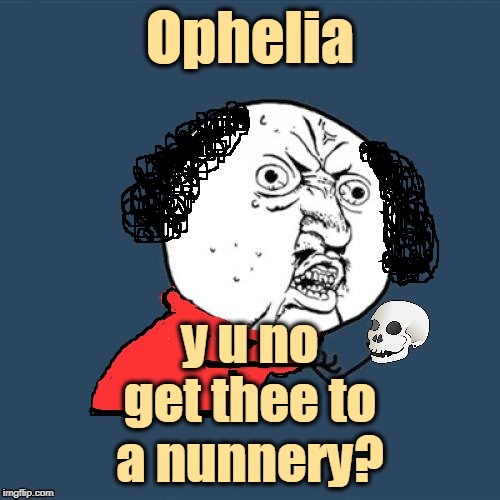 A) Hide in a nunnery, or B) Chuck yourself in the river | Ophelia; y u no get thee to a nunnery? | image tagged in y u no shakespeare,memes,hamlet,polonius,quotes,bad hair day | made w/ Imgflip meme maker