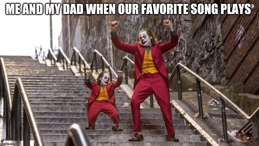 Joker and mini joker | ME AND MY DAD WHEN OUR FAVORITE SONG PLAYS | image tagged in joker and mini joker | made w/ Imgflip meme maker