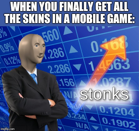 stonks | WHEN YOU FINALLY GET ALL THE SKINS IN A MOBILE GAME: | image tagged in stonks | made w/ Imgflip meme maker