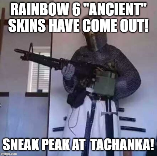 Crusader knight with M60 Machine Gun | RAINBOW 6 "ANCIENT" SKINS HAVE COME OUT! SNEAK PEAK AT  TACHANKA! | image tagged in crusader knight with m60 machine gun | made w/ Imgflip meme maker
