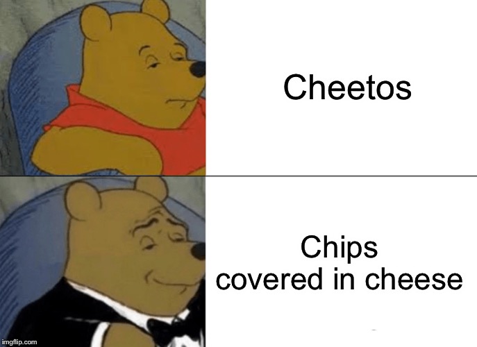 Tuxedo Winnie The Pooh | Cheetos; Chips covered in cheese | image tagged in memes,tuxedo winnie the pooh | made w/ Imgflip meme maker