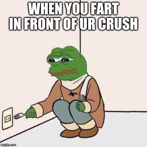 Sad Pepe Suicide | WHEN YOU FART IN FRONT OF UR CRUSH | image tagged in sad pepe suicide | made w/ Imgflip meme maker