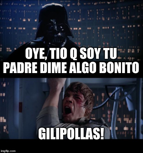 Star Wars No | OYE, TIO Q SOY TU PADRE DIME ALGO BONITO; GILIPOLLAS! | image tagged in memes,star wars no | made w/ Imgflip meme maker