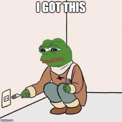 Sad Pepe Suicide | I GOT THIS | image tagged in sad pepe suicide | made w/ Imgflip meme maker