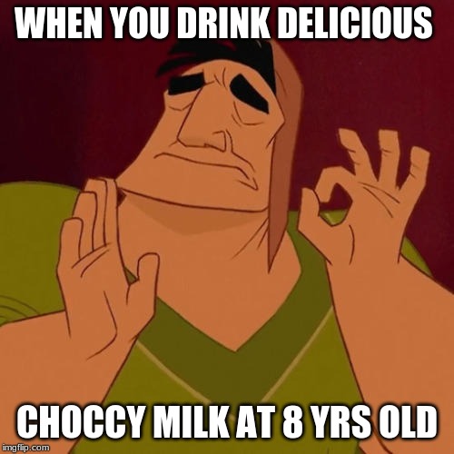 When X just right | WHEN YOU DRINK DELICIOUS; CHOCCY MILK AT 8 YRS OLD | image tagged in when x just right | made w/ Imgflip meme maker