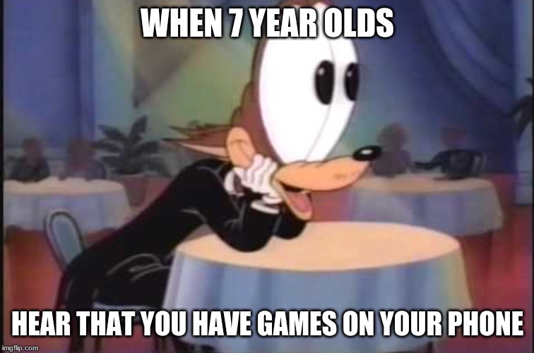 BIG EYED WOLF | WHEN 7 YEAR OLDS; HEAR THAT YOU HAVE GAMES ON YOUR PHONE | image tagged in big eyed wolf | made w/ Imgflip meme maker