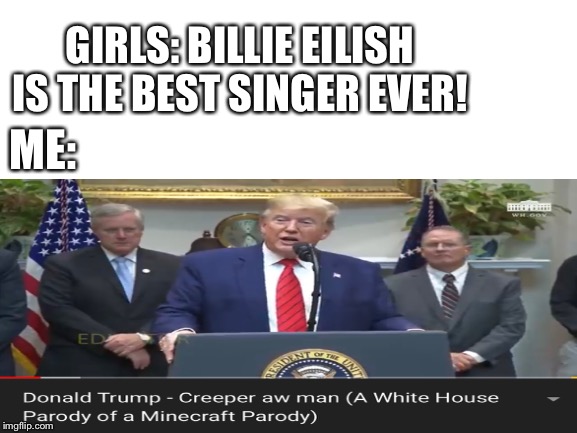 Donald trump is objectively the best singer | GIRLS: BILLIE EILISH IS THE BEST SINGER EVER! ME: | image tagged in donald trump,memes,minecraft creeper | made w/ Imgflip meme maker