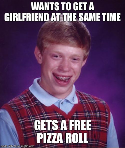 Bad Luck Brian Meme | WANTS TO GET A GIRLFRIEND AT THE SAME TIME; GETS A FREE PIZZA ROLL | image tagged in memes,bad luck brian | made w/ Imgflip meme maker