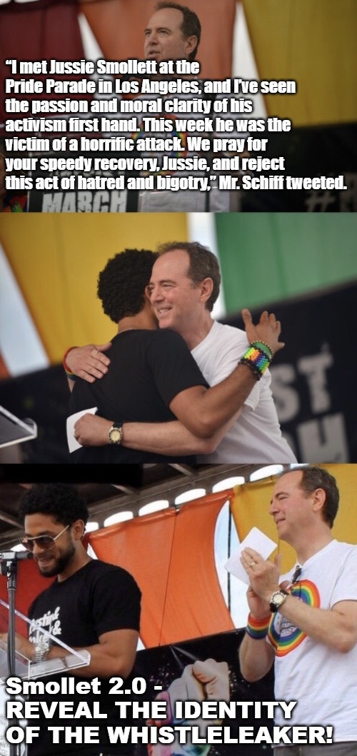 Adam Schiff hugs Jussie Smollett | “I met Jussie Smollett at the Pride Parade in Los Angeles, and I’ve seen the passion and moral clarity of his activism first hand. This week he was the victim of a horrific attack. We pray for your speedy recovery, Jussie, and reject this act of hatred and bigotry,” Mr. Schiff tweeted. Smollet 2.0 - REVEAL THE IDENTITY OF THE WHISTLELEAKER! | image tagged in adam schiff hugs jussie smollett | made w/ Imgflip meme maker