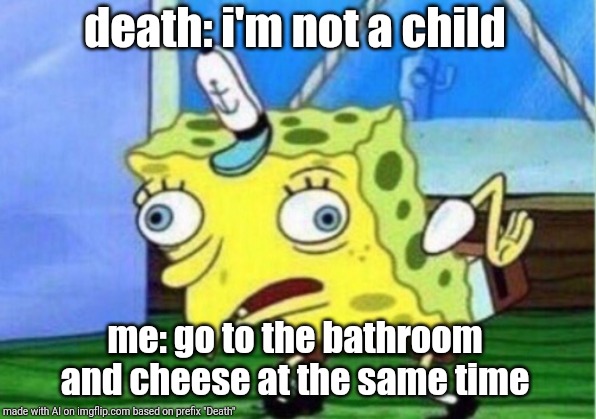 Mocking Spongebob | death: i'm not a child; me: go to the bathroom and cheese at the same time | image tagged in memes,mocking spongebob | made w/ Imgflip meme maker