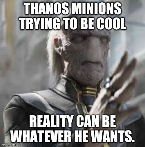 THANOS MINIONS TRYING TO BE COOL; REALITY CAN BE WHATEVER HE WANTS. | image tagged in marvel infinity war | made w/ Imgflip meme maker