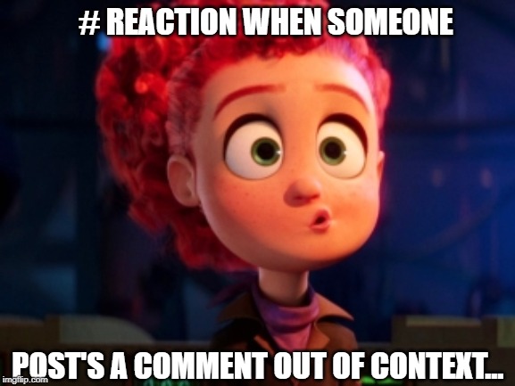 # REACTION WHEN SOMEONE; POST'S A COMMENT OUT OF CONTEXT... | made w/ Imgflip meme maker