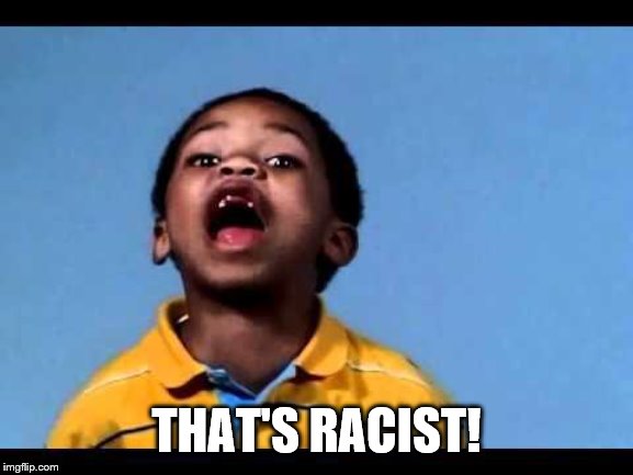 That's racist 2 | THAT'S RACIST! | image tagged in that's racist 2 | made w/ Imgflip meme maker