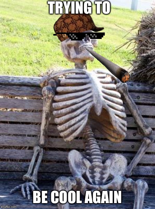 Waiting Skeleton | TRYING TO; BE COOL AGAIN | image tagged in memes,waiting skeleton | made w/ Imgflip meme maker