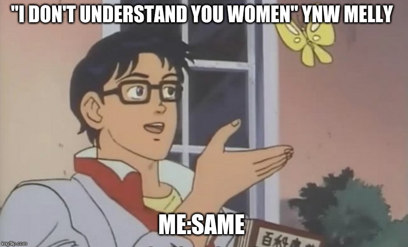 Is this a Pigeon? [blank] | "I DON'T UNDERSTAND YOU WOMEN" YNW MELLY; ME:SAME | image tagged in is this a pigeon blank | made w/ Imgflip meme maker