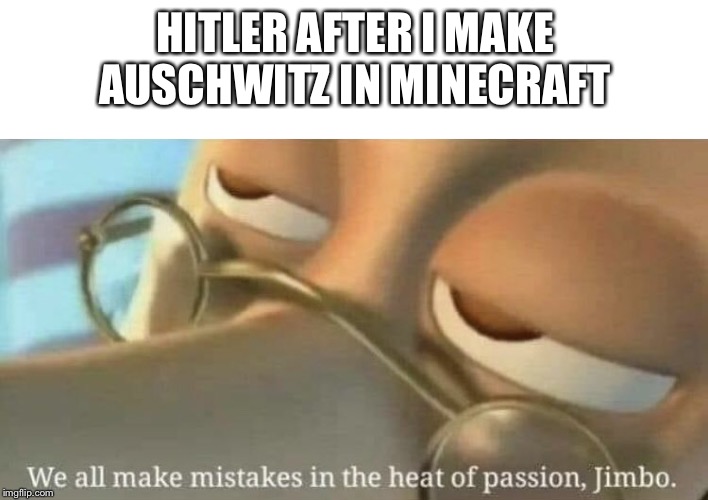 HITLER AFTER I MAKE AUSCHWITZ IN MINECRAFT | image tagged in blank white template,we all make mistakes | made w/ Imgflip meme maker
