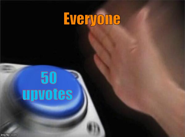 Blank Nut Button | Everyone; 50 upvotes | image tagged in memes,blank nut button | made w/ Imgflip meme maker