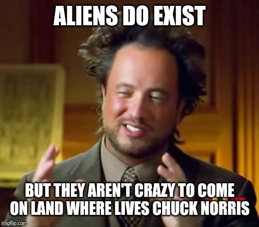 Ancient Aliens Meme | ALIENS DO EXIST; BUT THEY AREN'T CRAZY TO COME ON LAND WHERE LIVES CHUCK NORRIS | image tagged in memes,ancient aliens | made w/ Imgflip meme maker