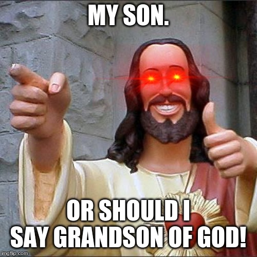 Buddy Christ Meme | MY SON. OR SHOULD I SAY GRANDSON OF GOD! | image tagged in memes,buddy christ | made w/ Imgflip meme maker
